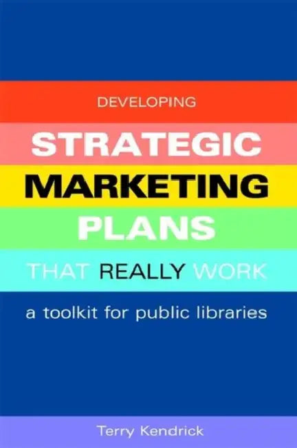 Developing Strategic Marketing Plans That Really Work: A Toolkit for Public Libraries by Terry Kendrick
