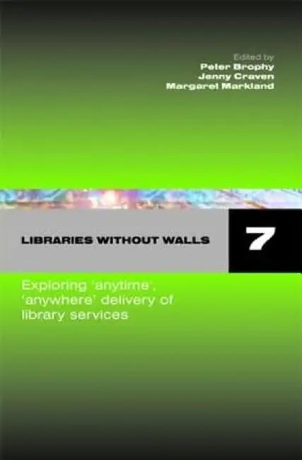 Libraries Without Walls 7: Exploring Anywhere, Anytime Delivery of Library Services by Peter Brophy, Jenny Craven, Margaret Markland