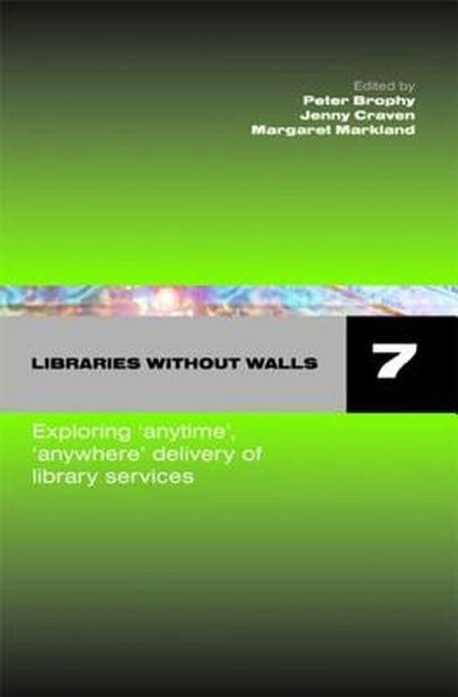 Libraries Without Walls 7: Exploring Anywhere, Anytime Delivery of Library Services by Peter Brophy, Jenny Craven, Margaret Markland