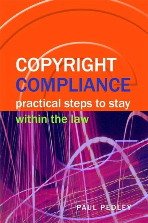 Copyright Compliance: Practical Steps to Stay within the Law by Paul Pedley