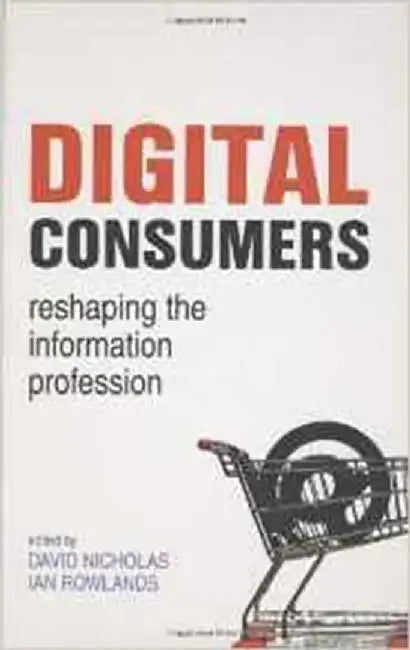 Digital Consumers: Re-shaping the Information Profession by David Nicholas, Ian Rowlands