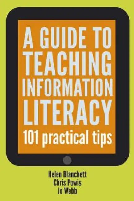 Guide to Teaching Information Literacy: 101 Tips by Helen Blanchett, Chris Powis, Jo Webb