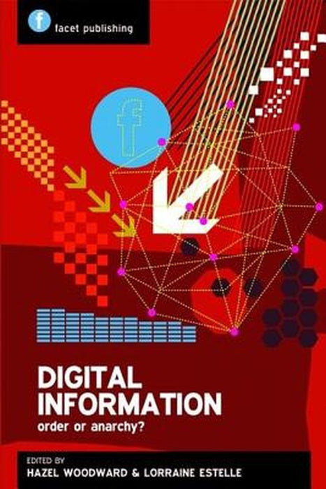 Digital Information: Order or Anarchy? by Hazel M. Woodward, Lorraine Estelle, Hazel M. Woodward