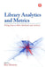 Library Analytics and Metrics: Using Data to Drive Decisions and Services by Ben Showers