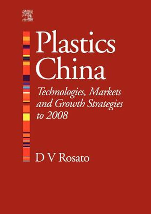 Plastics China: Technologies, Markets and Growth Strategies to 2008 by Donald V. Rosato