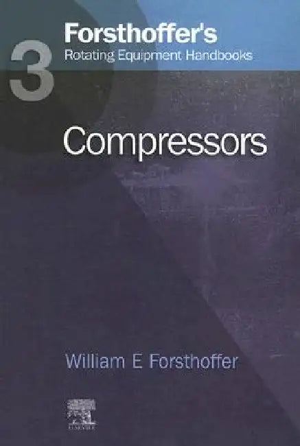3. Forsthoffer's Rotating Equipment Handbooks: Compressors by William E. Forsthoffer