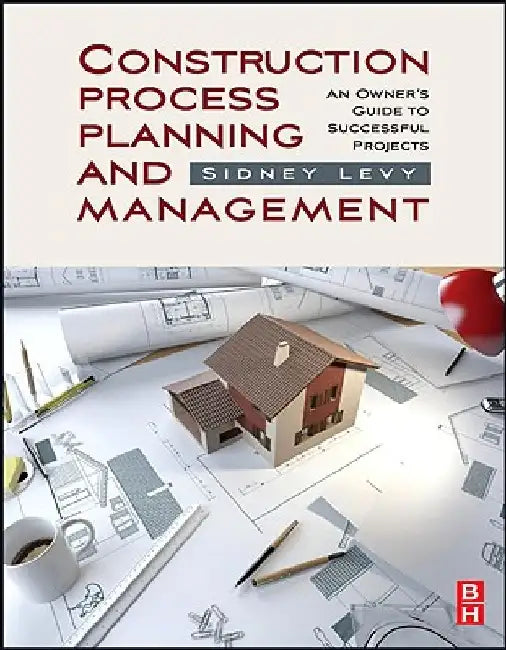 Construction Process Planning and Management: An Owner's Guide to Successful Projects by Sidney M. Levy