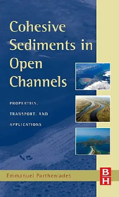 Cohesive Sediments in Open Channels: Erosion, Transport and Deposition by Emmanuel Partheniades