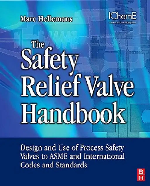 The Safety Relief Valve Handbook: Design and Use of Process Safety Valves to ASME and International Codes and Standards by Marc Hellemans