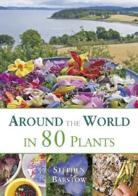 Around the World in 80 Plants: An Edible Perennial Vegetable Adventure for Temperate Climates by Stephen Barstow