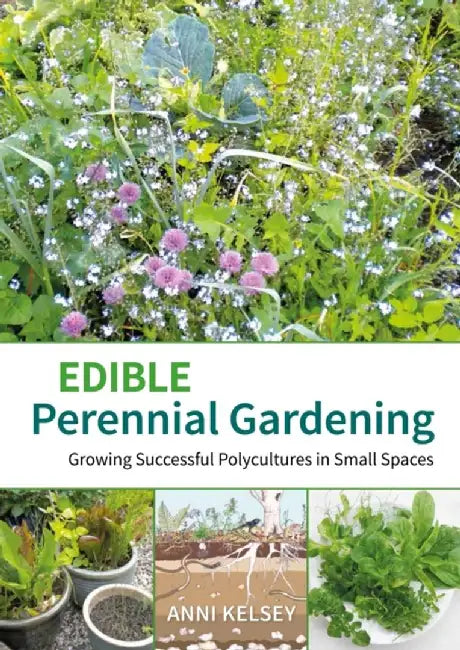 Edible Perennial Gardening: Growing Successful Polycultures in Small Spaces by Anni Kelsey