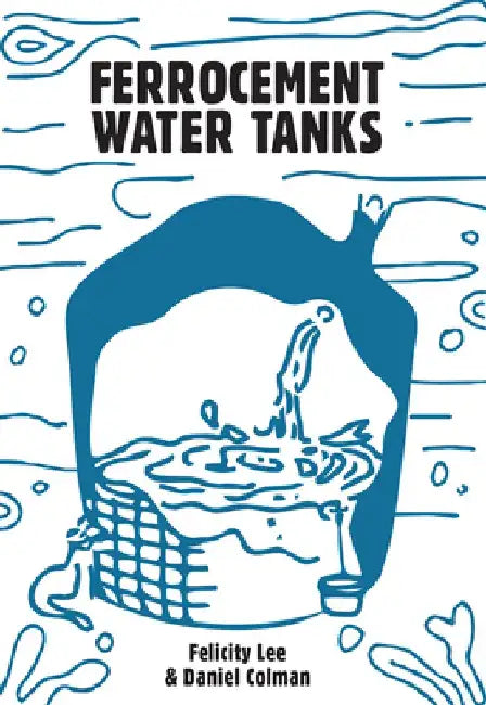 Ferrocement Water Tanks: A Comprehensive Guide to Domestic Water Harvesting by Felicity Lee