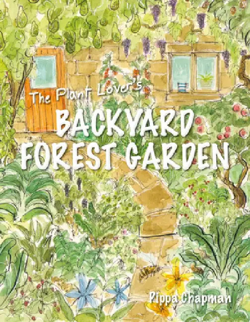 The Plant Lover's Backyard Forest Garden: Trees, Fruit & Veg in Small Spaces by Pippa Chapman