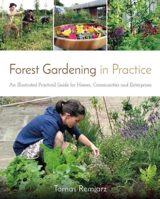 Forest Gardening in Practice: An Illustrated Practical Guide for Homes, Communities and Enterprises by Tomas Remiarz