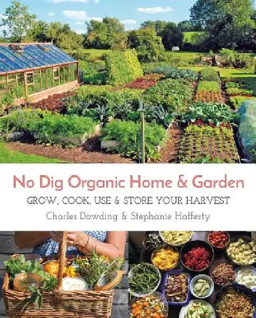 No Dig Organic Home & Garden: Grow, Cook, Use, and Store Your Harvest by Charles Dowding