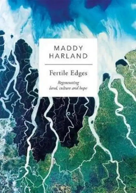 Fertile Edges: Regenerating Land, Culture and Hope by Maddy Harland