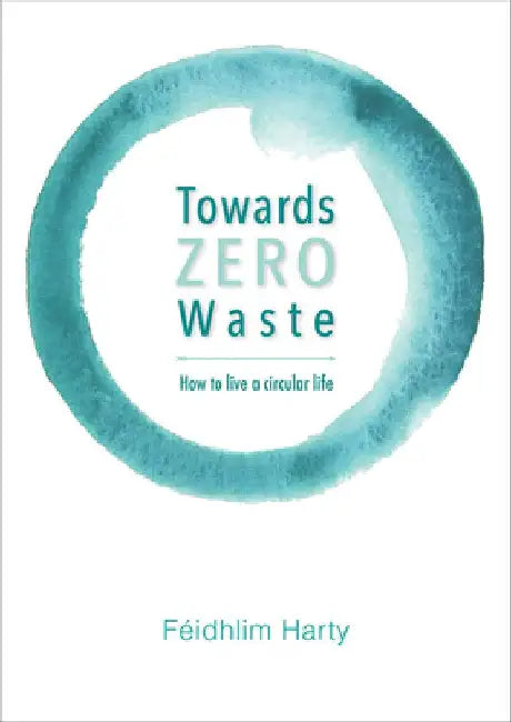 Towards Zero Waste: How to Live a Plastic and Junk Free, Healthier Life by Feidhlim Harty