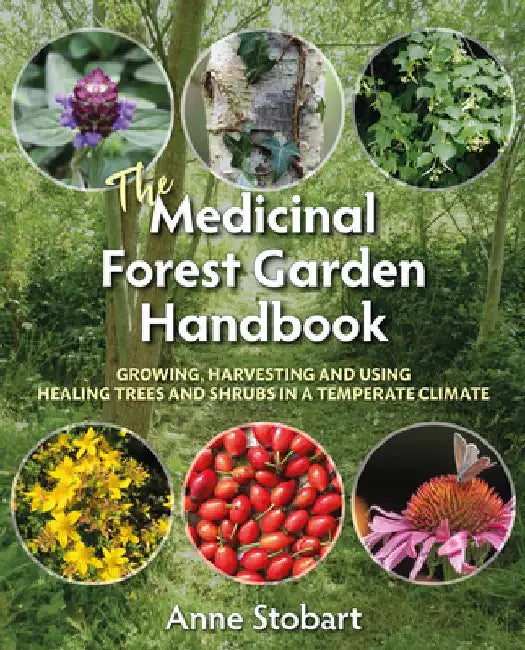 The Medicinal Forest Garden Handbook: Growing, Harvesting and Using Healing Trees and Shrubs in a Temperate Climate by Anne Stobart