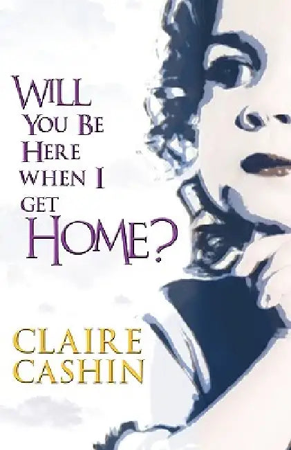 Will You Be Here When I Get Home? by Claire Cashin