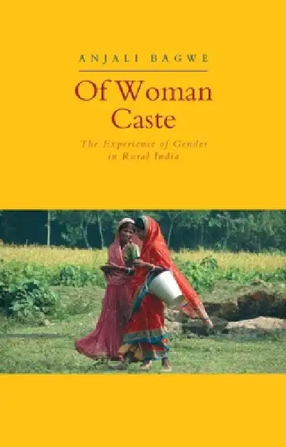 Of Woman Caste: The Experience of Gender in Rural India by Anjali Bagwe