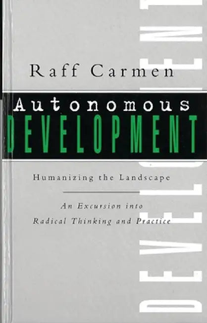 Autonomous Development: Humanising the Landscape: An Excursion Into Radical Thinking & Practice by Raff Carmen