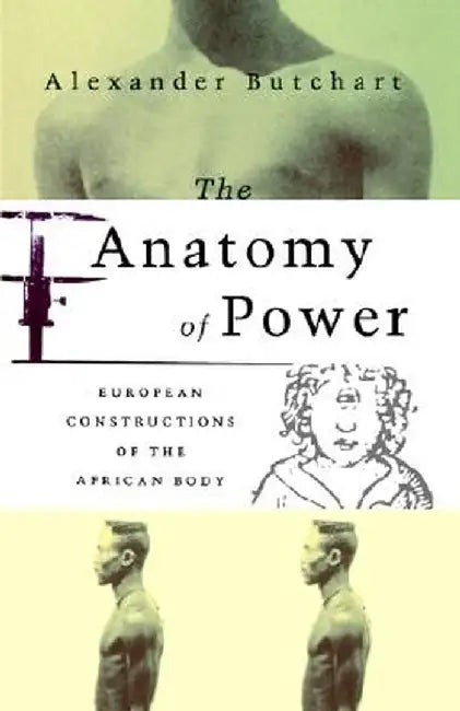 The Anatomy of Power: European Constructions of the African Body by Alexander Butchart
