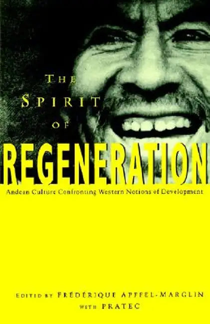 The Spirit of Regeneration: Andean Culture Confronting Western Notions of Development by Apffel-Marglin