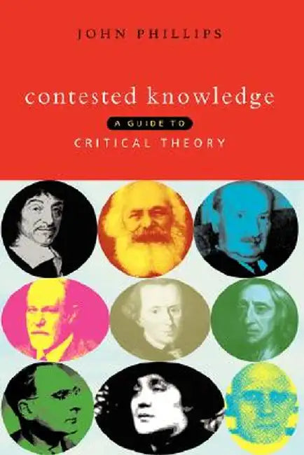 Contested Knowledge: A Guide to Critical Theory by John Phillips