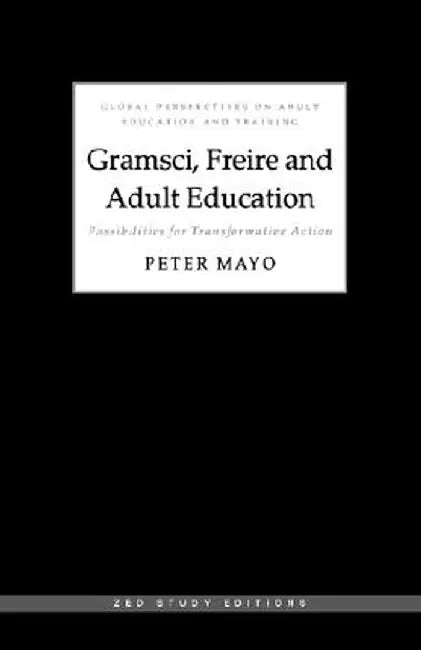 Gramsci, Freire and Adult Education: Possibilities for Transformative Action by Peter Mayo