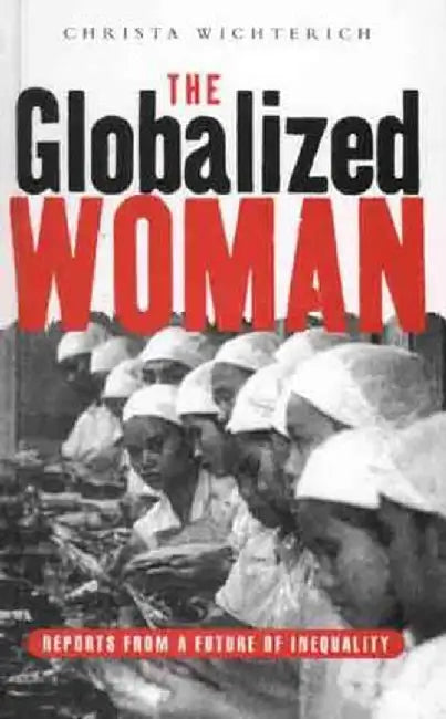 The Globalized Woman: Reports from a Future of Inequality by Christa Wichterich