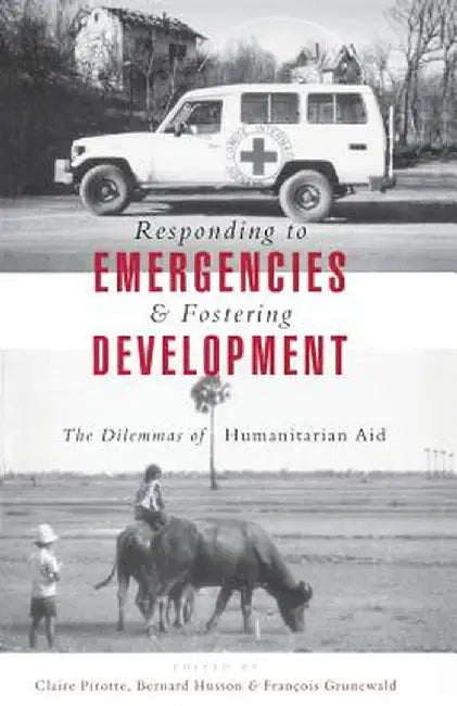 Responding to Emergencies and Fostering Development: The Dilemmas of Humanitarian Aid by Claire Pirotte