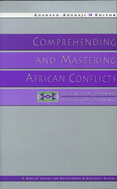 Comprehending and Mastering African Conflicts: The Search for Sustainable Peace and Good Governance by Adebayo Adedeji