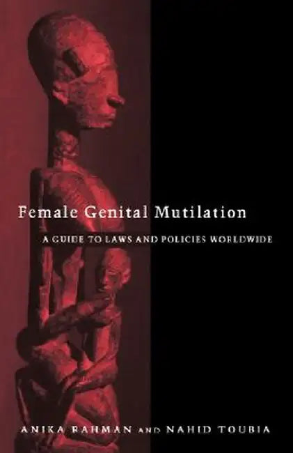 Female Genital Mutilation: A Practical Guide to Worldwide Laws & Policies by Anika Rahman