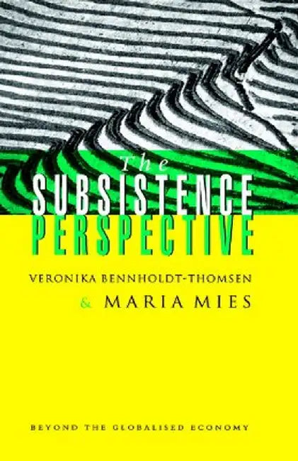 The Subsistence Perspective: Beyond the Globalized Economy by Veronika Bennholdt-Thomsen
