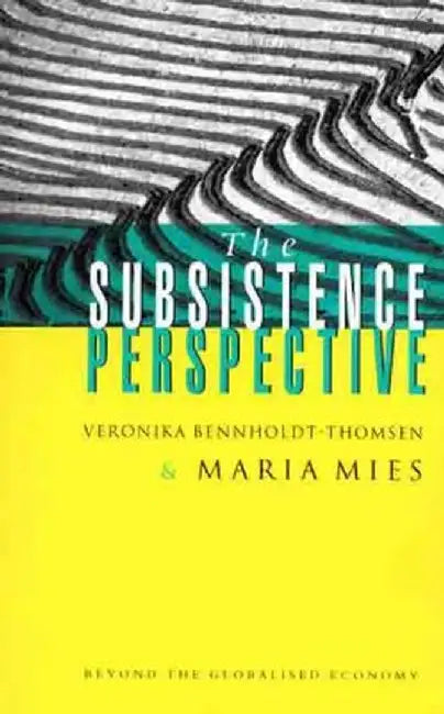 The Subsistence Perspective: Beyond the Globalized Economy by Veronika Bennholdt-Thomsen