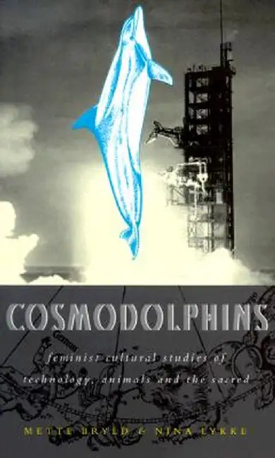 Cosmodolphins: Feminist Cultural Studies of Technology, Animals, and the Sacred by Mette Bryld