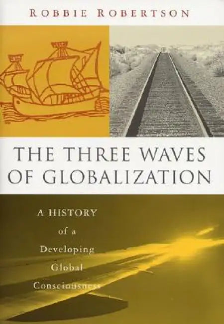 The Three Waves of Globalization: A History of a Developing Global Consciousness by Robbie Robertson