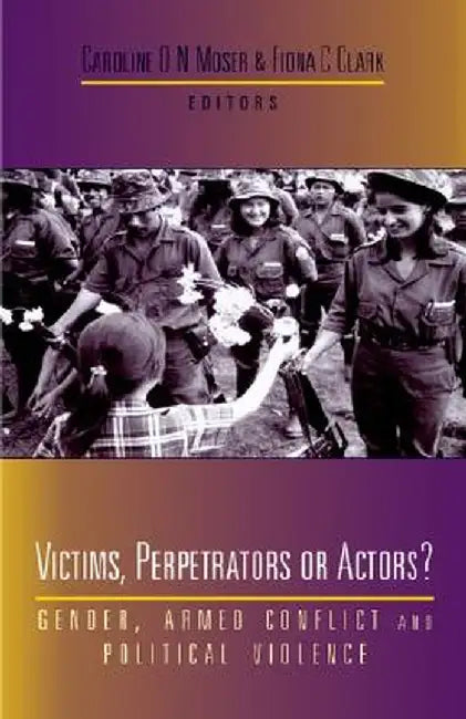 Victims, Perpetrators or Actors?: Gender, Armed Conflict and Political Violence by Caroline O. N. Moser