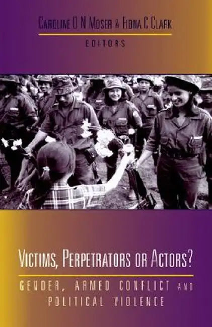 Victims, Perpetrators or Actors?: Gender, Armed Conflict and Political Violence by Caroline O. N. Moser