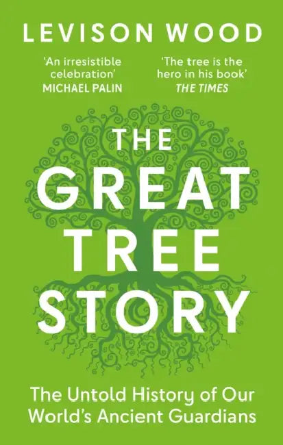 The Great Tree Story: The Untold History of Our World's Ancient Guardians by Levison Wood