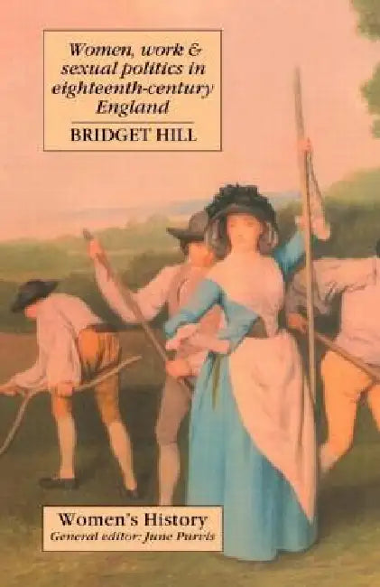 Women, Work and Sexual Politics in Eighteenth-Century England by Hill Bridget