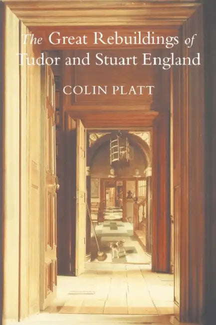 The Great Rebuildings Of Tudor And Stuart England: Revolutions In Architectural Taste by Colin Platt