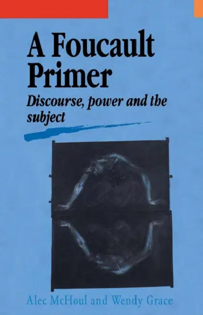 A Foucault Primer: Discourse, Power and the Subject by Alec McHoul, Wendy Grace