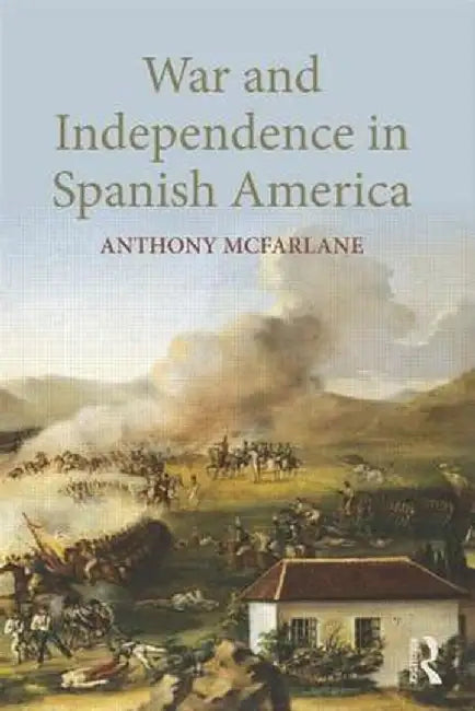 War and Independence in Spanish America by Anthony McFarlane