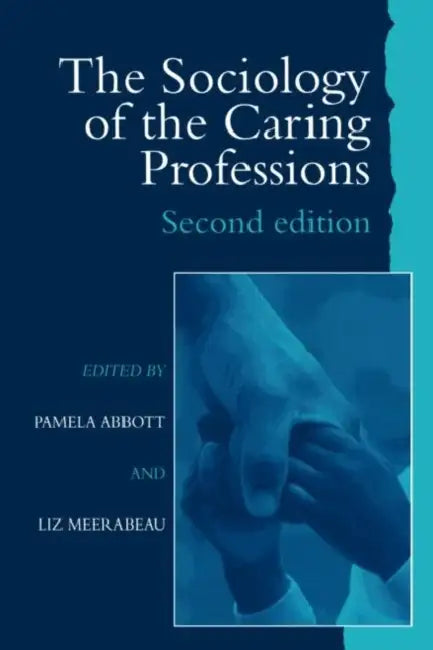 The Sociology of the Caring Professions by Pamela Abbott University of Teesside, Liz Meerabeau University of Greenwich