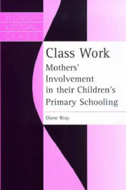 Class Work: Mothers' Involvement In Their Children's Primary Schooling by Diane Reay