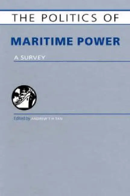 The Politics of Maritime Power: A Survey by Andrew T. H. Tan