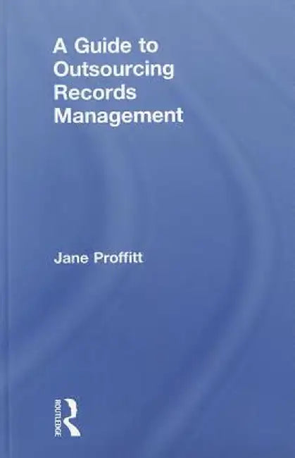 A Guide to Outsourcing Records Management by Jane Proffitt