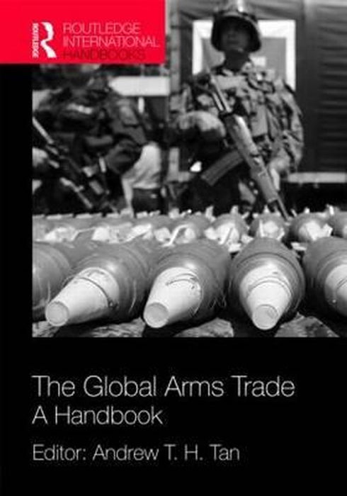The Global Arms Trade: A Handbook by Andrew T. H. Tan