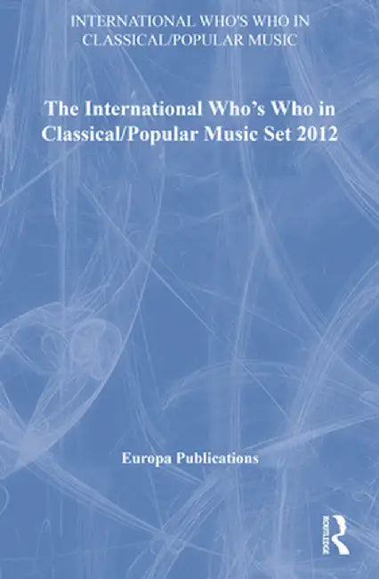 The International Who's Who in Classical/Popular Music Set 2012 by Europa Publications